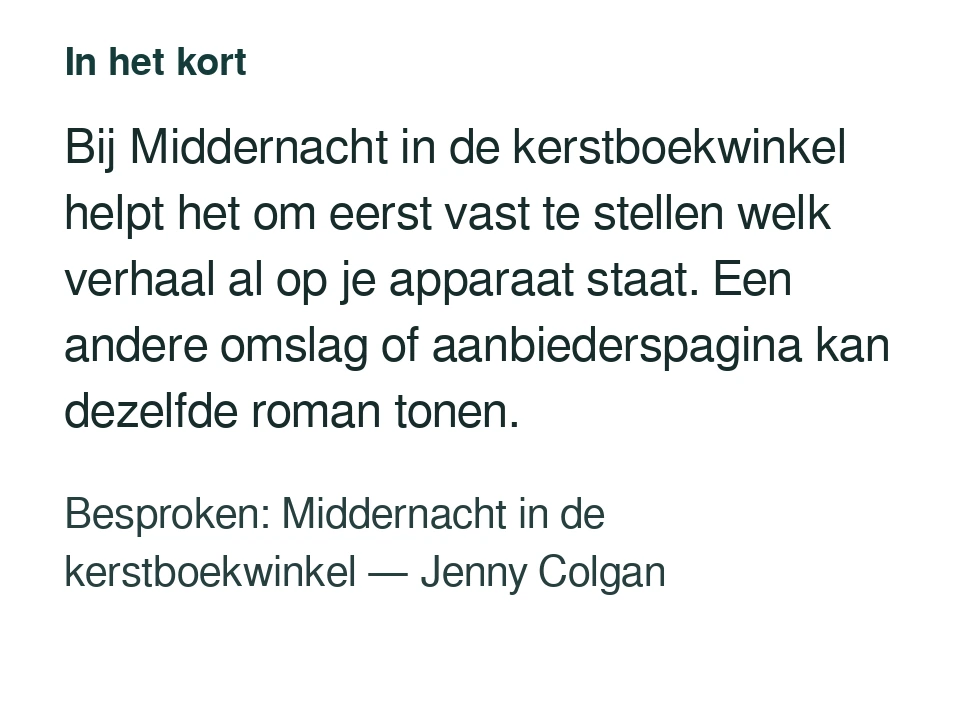 Bij Middernacht in de kerstboekwinkel helpt het om eerst vast te stellen welk verhaal al op je apparaat staat. Een andere omslag of aanbiederspagina kan dezelfde roman tonen. Besproken: Middernacht in de kerstboekwinkel — Jenny Colgan.