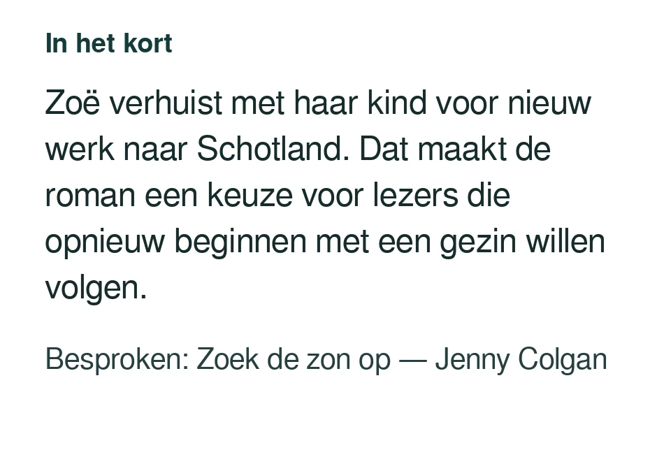 Zoë verhuist met haar kind voor nieuw werk naar Schotland. Dat maakt de roman een keuze voor lezers die opnieuw beginnen met een gezin willen volgen. Besproken: Zoek de zon op — Jenny Colgan.