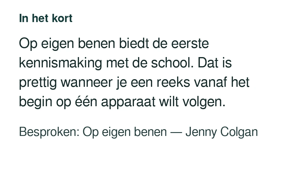 Op eigen benen biedt de eerste kennismaking met de school. Dat is prettig wanneer je een reeks vanaf het begin op één apparaat wilt volgen. Besproken: Op eigen benen — Jenny Colgan.
