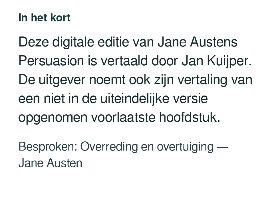 Deze digitale editie van Jane Austens Persuasion is vertaald door Jan Kuijper. De uitgever noemt ook zijn vertaling van een niet in de uiteindelijke versie opgenomen voorlaatste hoofdstuk. Besproken: Overreding en overtuiging — Jane Austen.