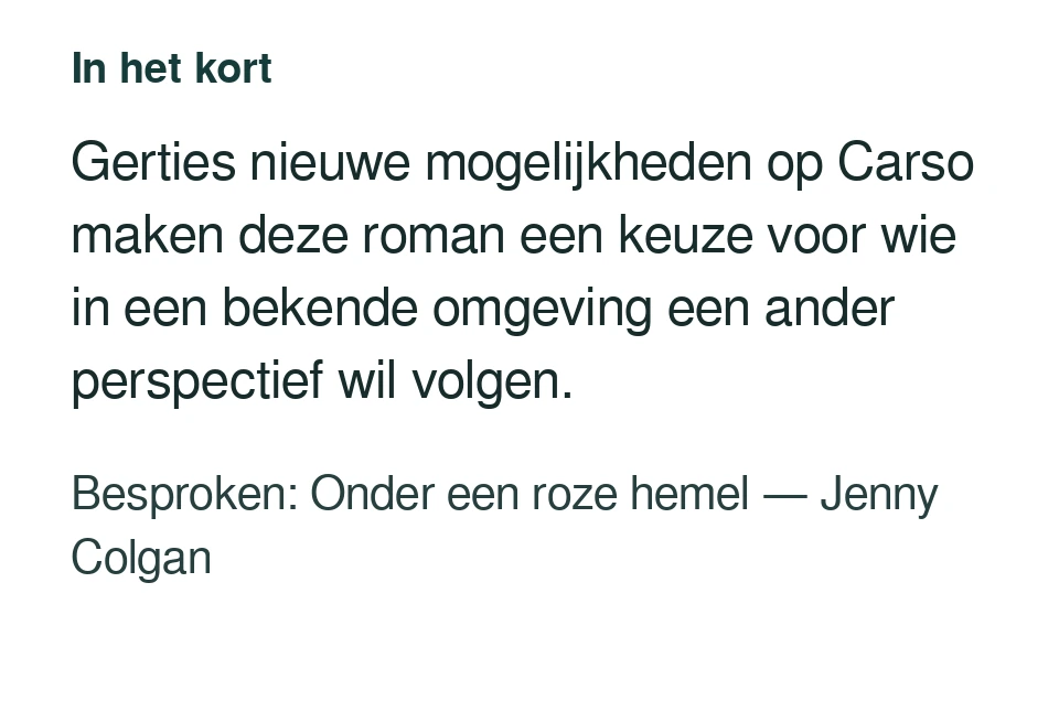 Gerties nieuwe mogelijkheden op Carso maken deze roman een keuze voor wie in een bekende omgeving een ander perspectief wil volgen. Besproken: Onder een roze hemel — Jenny Colgan.