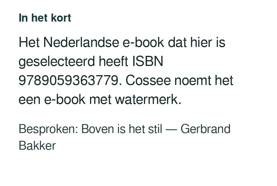 Het Nederlandse e-book dat hier is geselecteerd heeft ISBN 9789059363779. Cossee noemt het een e-book met watermerk. Besproken: Boven is het stil — Gerbrand Bakker.