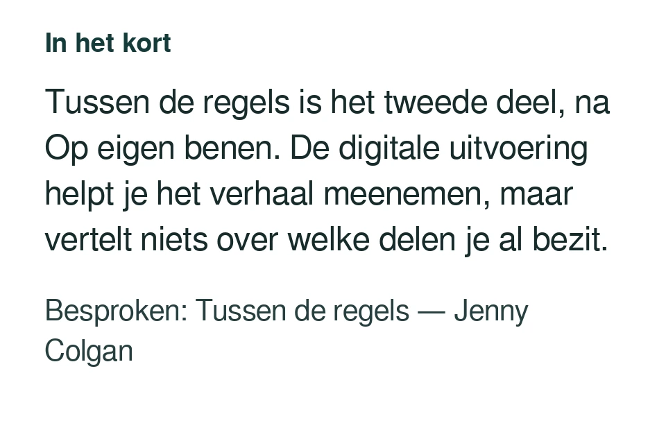 Tussen de regels is het tweede deel, na Op eigen benen. De digitale uitvoering helpt je het verhaal meenemen, maar vertelt niets over welke delen je al bezit. Besproken: Tussen de regels — Jenny Colgan.